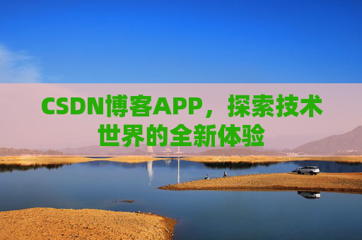 CSDN博客APP，探索技术世界的全新体验